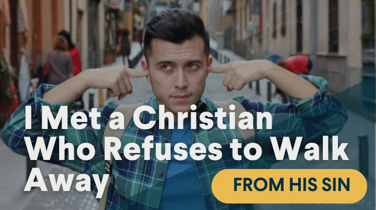 I Met a Christian Who Refuses to Walk Away from His Sin